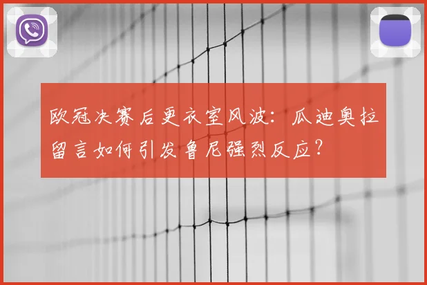 欧冠决赛后更衣室风波：瓜迪奥拉留言如何引发鲁尼强烈反应？