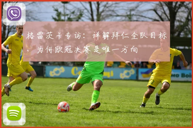 格雷茨卡专访：详解拜仁全队目标，为何欧冠决赛是唯一方向