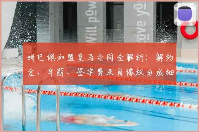 姆巴佩加盟皇马合同全解析：解约金、年薪、签字费及肖像权分成细节曝光