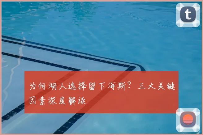 为何湖人选择留下海斯？三大关键因素深度解读