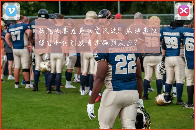 欧冠决赛后更衣室风波：瓜迪奥拉留言如何引发鲁尼强烈反应？