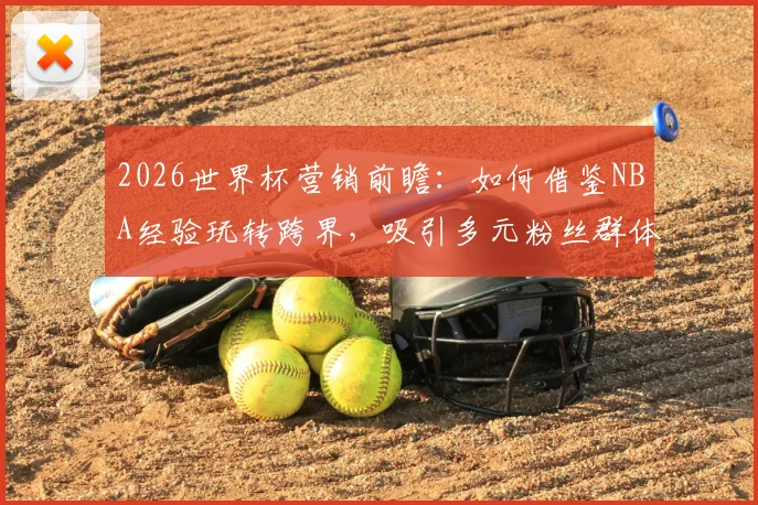 2026世界杯营销前瞻：如何借鉴NBA经验玩转跨界，吸引多元粉丝群体